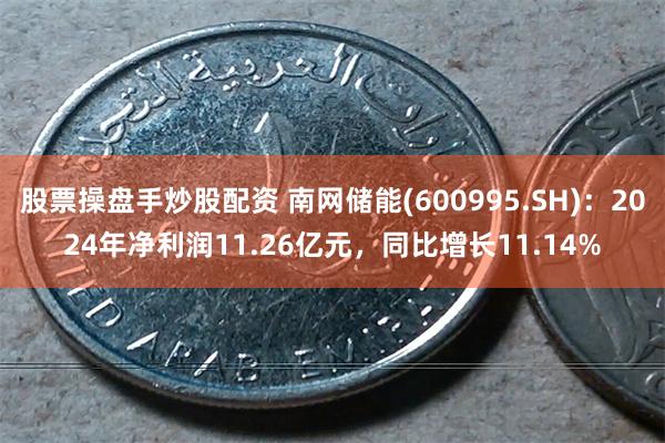 股票操盘手炒股配资 南网储能(600995.SH)：2024年净利润11.26亿元，同比增长11.14%