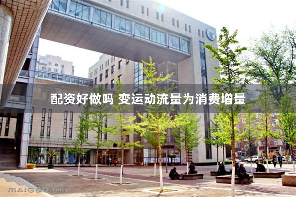 配资好做吗 变运动流量为消费增量