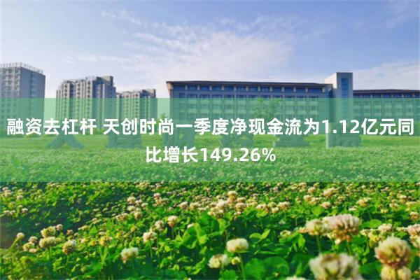 融资去杠杆 天创时尚一季度净现金流为1.12亿元同比增长149.26%