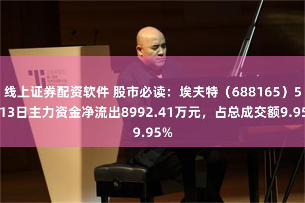 线上证券配资软件 股市必读：埃夫特（688165）5月13日主力资金净流出8992.41万元，占总成交额9.95%