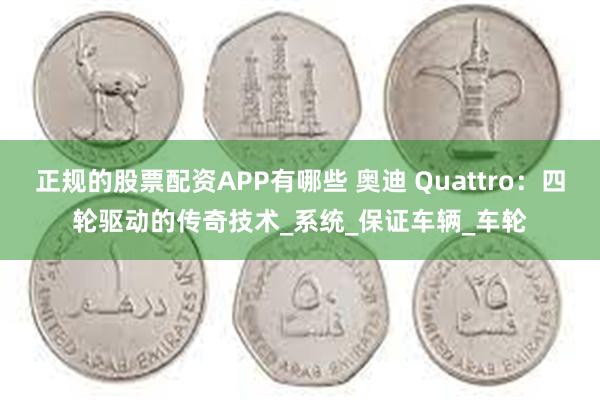 正规的股票配资APP有哪些 奥迪 Quattro：四轮驱动的传奇技术_系统_保证车辆_车轮