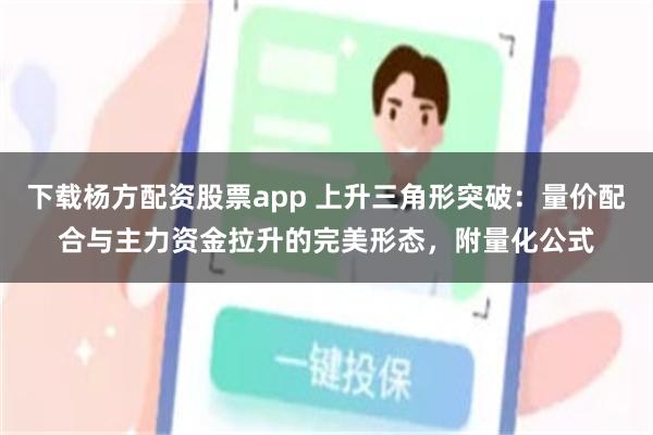 下载杨方配资股票app 上升三角形突破：量价配合与主力资金拉升的完美形态，附量化公式