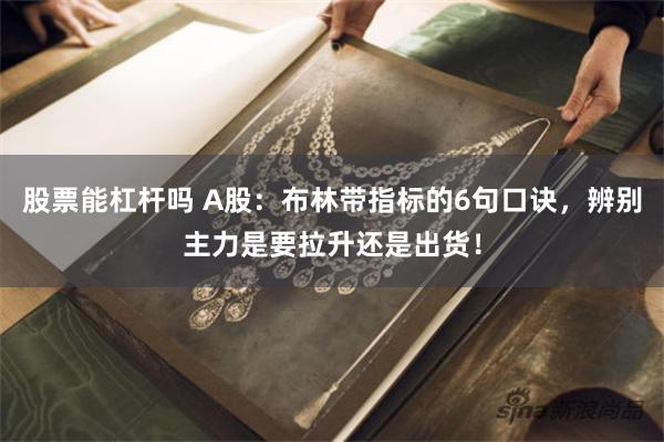 股票能杠杆吗 A股：布林带指标的6句口诀，辨别主力是要拉升还是出货！