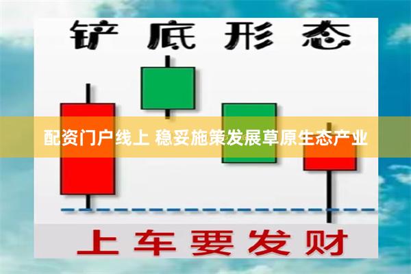 配资门户线上 稳妥施策发展草原生态产业