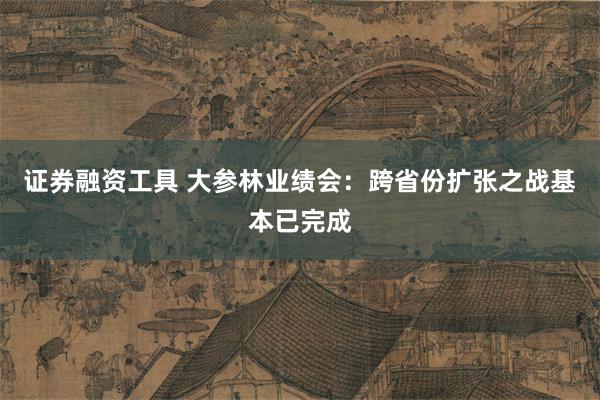证券融资工具 大参林业绩会：跨省份扩张之战基本已完成