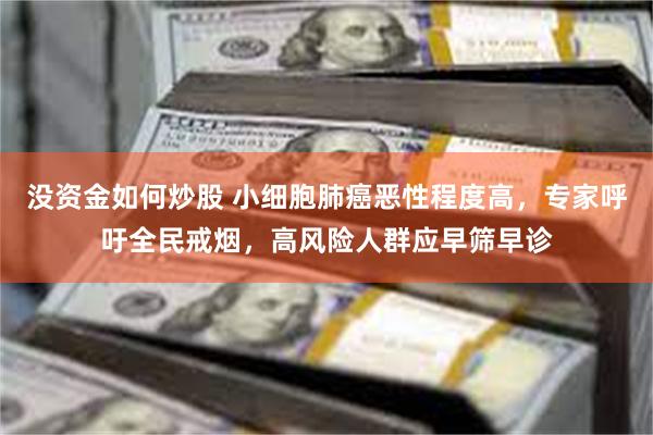 没资金如何炒股 小细胞肺癌恶性程度高，专家呼吁全民戒烟，高风险人群应早筛早诊