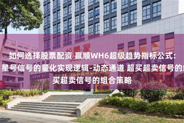 如何选择股票配资 赢顺WH6超级趋势指标公式:三色K线 星号信号的量化实现逻辑-动态通道 超买超卖信号的组合策略
