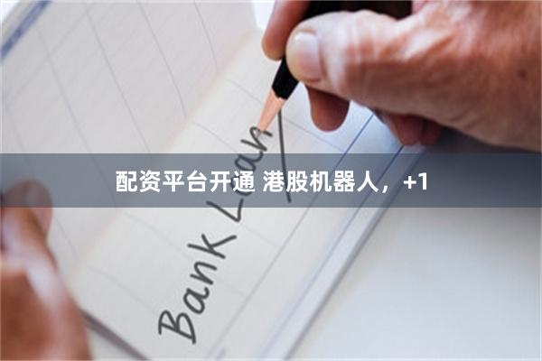 配资平台开通 港股机器人，+1