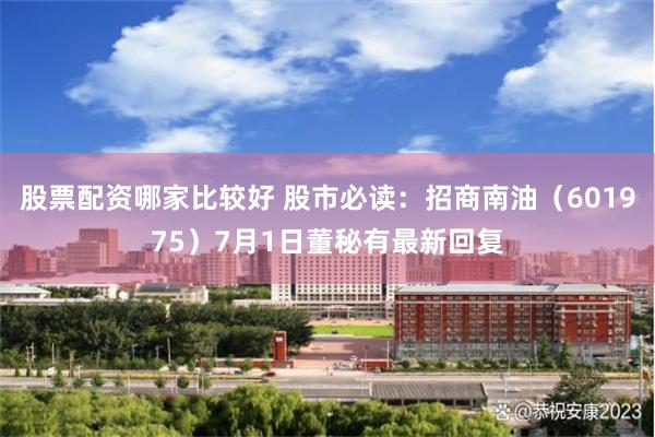 股票配资哪家比较好 股市必读：招商南油（601975）7月1日董秘有最新回复