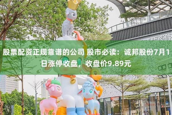 股票配资正规靠谱的公司 股市必读：诚邦股份7月1日涨停收盘，收盘价9.89元