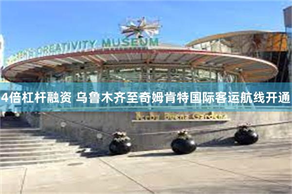 4倍杠杆融资 乌鲁木齐至奇姆肯特国际客运航线开通