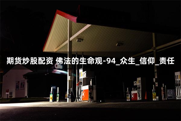 期货炒股配资 佛法的生命观-94_众生_信仰_责任