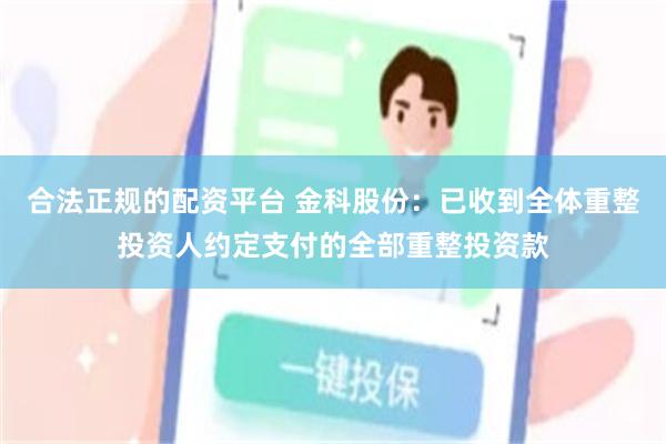 合法正规的配资平台 金科股份：已收到全体重整投资人约定支付的全部重整投资款