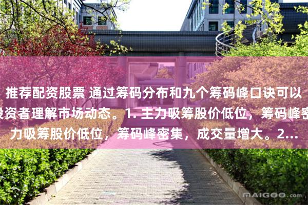 推荐配资股票 通过筹码分布和九个筹码峰口诀可以判断主力行为，帮助投资者理解市场动态。1. 主力吸筹股价低位，筹码峰密集，成交量增大。2...