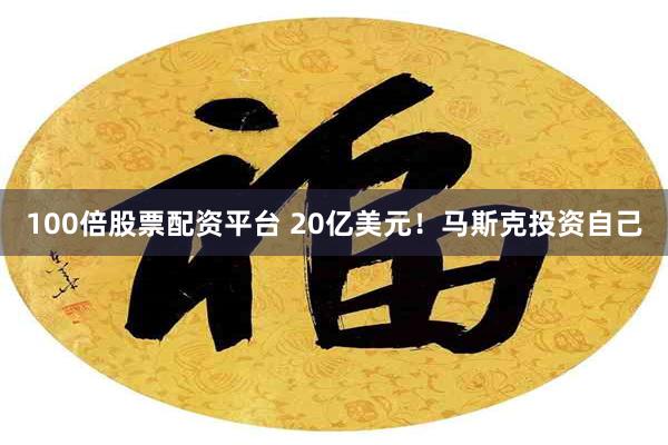 100倍股票配资平台 20亿美元！马斯克投资自己