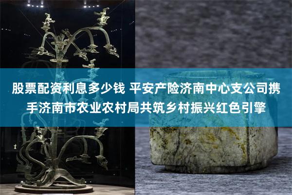 股票配资利息多少钱 平安产险济南中心支公司携手济南市农业农村局共筑乡村振兴红色引擎