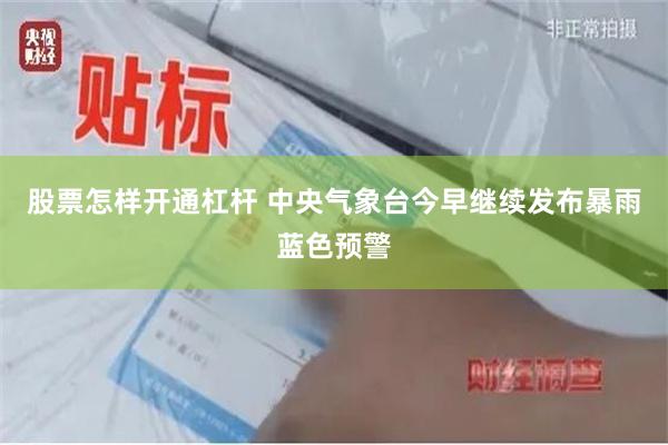 股票怎样开通杠杆 中央气象台今早继续发布暴雨蓝色预警