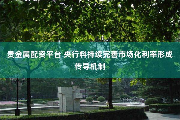 贵金属配资平台 央行料持续完善市场化利率形成传导机制