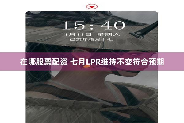 在哪股票配资 七月LPR维持不变符合预期