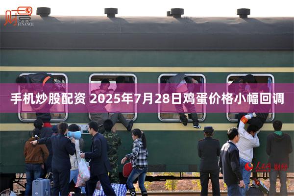 手机炒股配资 2025年7月28日鸡蛋价格小幅回调