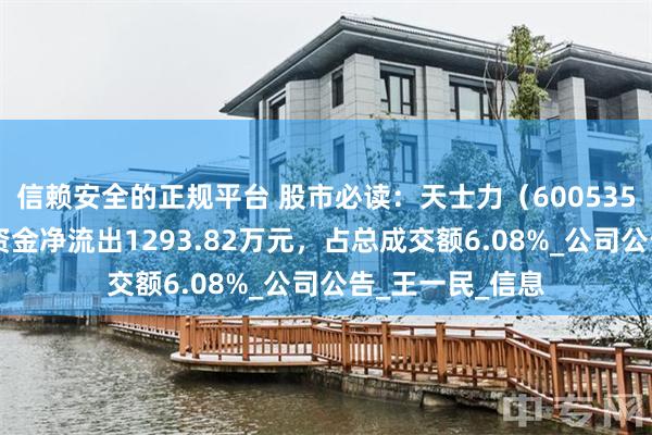 信赖安全的正规平台 股市必读：天士力（600535）8月6日主力资金净流出1293.82万元，占总成交额6.08%_公司公告_王一民_信息