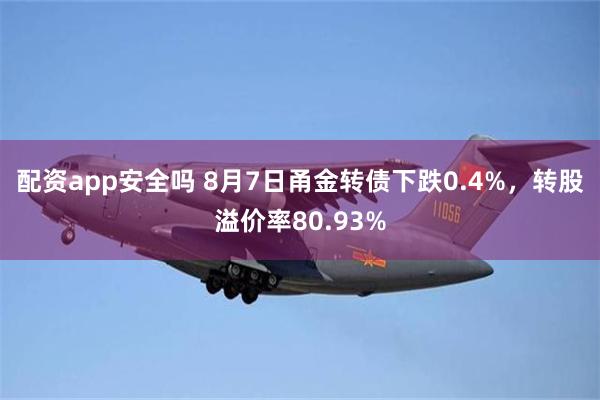 配资app安全吗 8月7日甬金转债下跌0.4%，转股溢价率80.93%