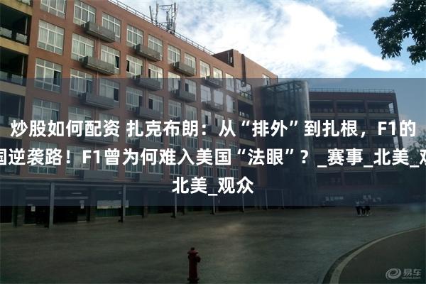 炒股如何配资 扎克布朗：从“排外”到扎根，F1的美国逆袭路！F1曾为何难入美国“法眼”？_赛事_北美_观众