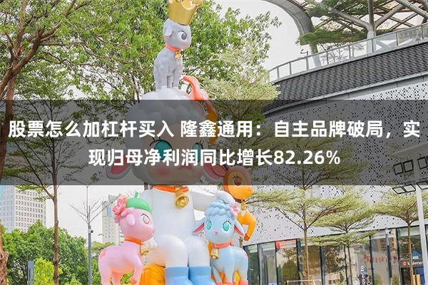 股票怎么加杠杆买入 隆鑫通用：自主品牌破局，实现归母净利润同比增长82.26%