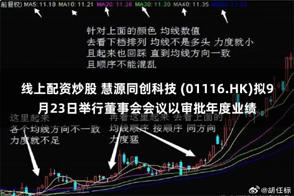 线上配资炒股 慧源同创科技 (01116.HK)拟9月23日举行董事会会议以审批年度业绩