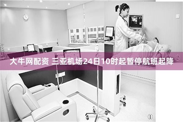 大牛网配资 三亚机场24日10时起暂停航班起降