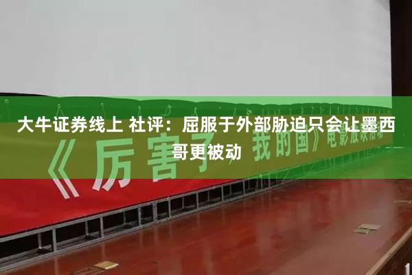 大牛证券线上 社评：屈服于外部胁迫只会让墨西哥更被动