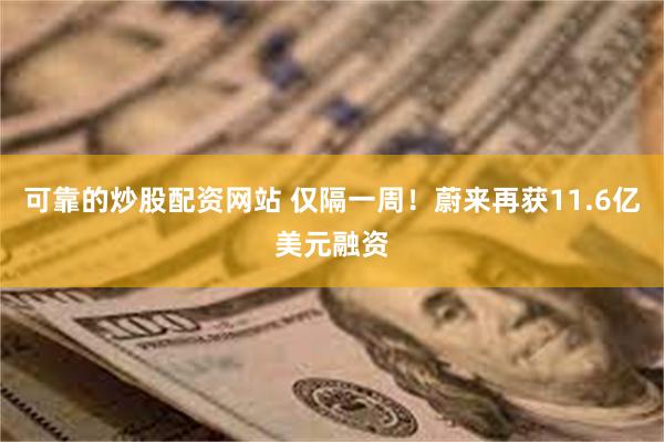 可靠的炒股配资网站 仅隔一周！蔚来再获11.6亿美元融资