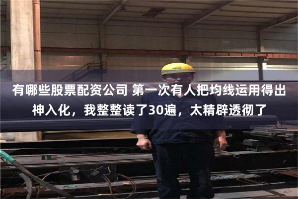 有哪些股票配资公司 第一次有人把均线运用得出神入化，我整整读了30遍，太精辟透彻了