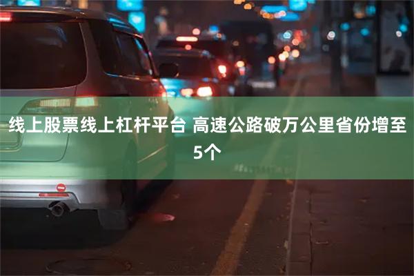 线上股票线上杠杆平台 高速公路破万公里省份增至5个